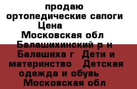 продаю  ортопедические сапоги › Цена ­ 2 500 - Московская обл., Балашихинский р-н, Балашиха г. Дети и материнство » Детская одежда и обувь   . Московская обл.